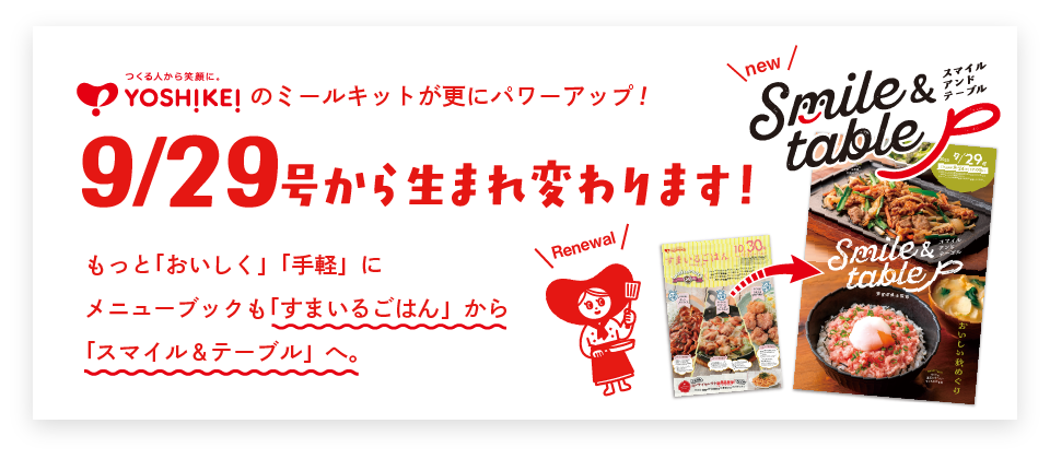 ヨシケイのミールキットが更にパワーアップ！9/29号から生まれ変わります！もっと「おいしく」「手軽」に。メニューブックも「すまいるごはん」から「スマイル＆テーブル」へ。