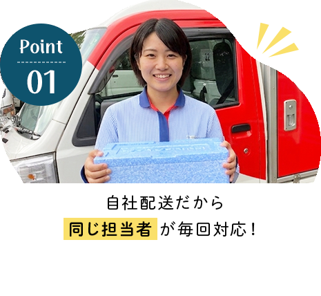 自社配送だから 同じ担当者が毎回対応!