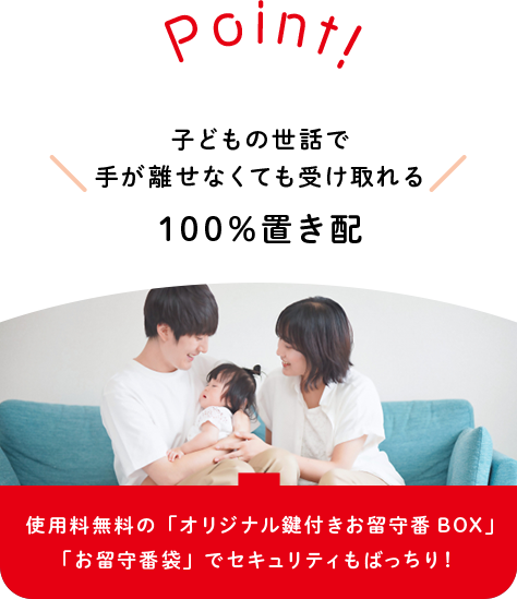 子どもの世話で 手が離せなくても受け取れる 100％置き配