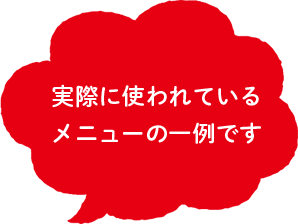 実際に使われている メニューの一例です