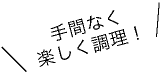 手間なく楽しく調理！